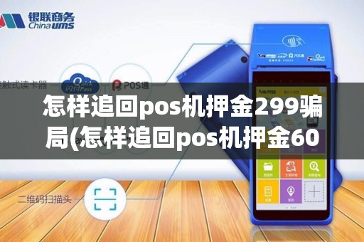 怎样追回pos机押金299骗局(怎样追回pos机押金600)
