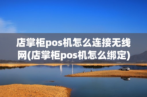 店掌柜pos机怎么连接无线网(店掌柜pos机怎么绑定)