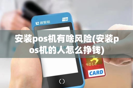 安装pos机有啥风险(安装pos机的人怎么挣钱)