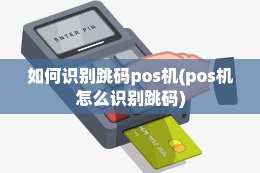 如何识别跳码pos机(pos机怎么识别跳码)