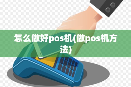 怎么做好pos机(做pos机方法)