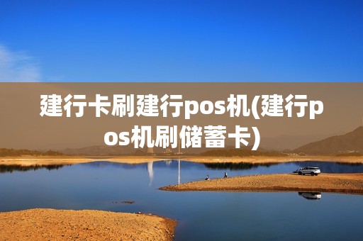 建行卡刷建行pos机(建行pos机刷储蓄卡)