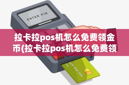 拉卡拉pos机怎么免费领金币(拉卡拉pos机怎么免费领)