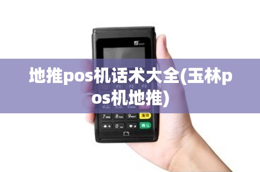 地推pos机话术大全(玉林pos机地推)