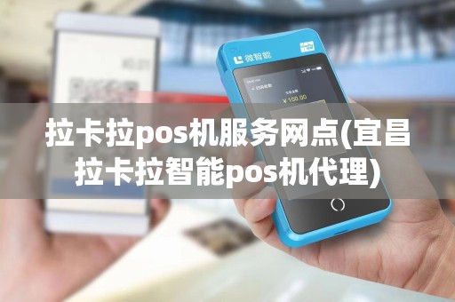 拉卡拉pos机服务网点(宜昌拉卡拉智能pos机代理)