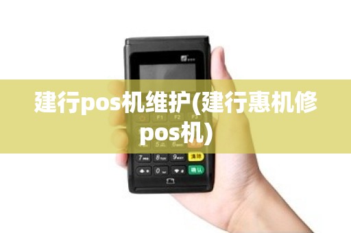 建行pos机维护(建行惠机修pos机)