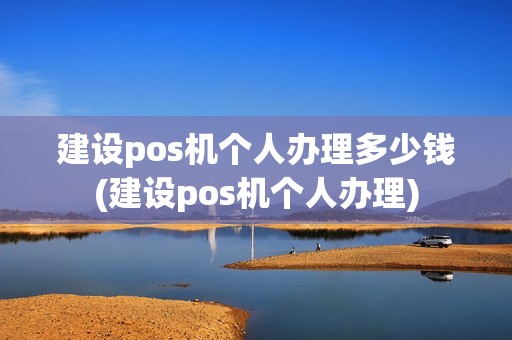 建设pos机个人办理多少钱(建设pos机个人办理)