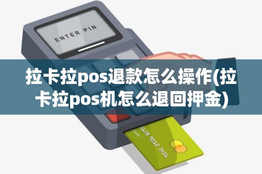 拉卡拉pos退款怎么操作(拉卡拉pos机怎么退回押金)