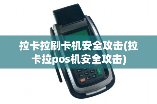 拉卡拉刷卡机安全攻击(拉卡拉pos机安全攻击)