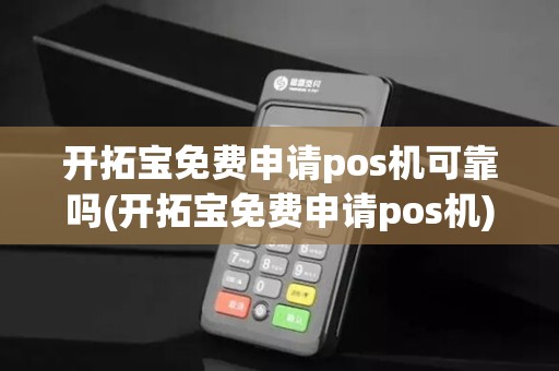 开拓宝免费申请pos机可靠吗(开拓宝免费申请pos机)