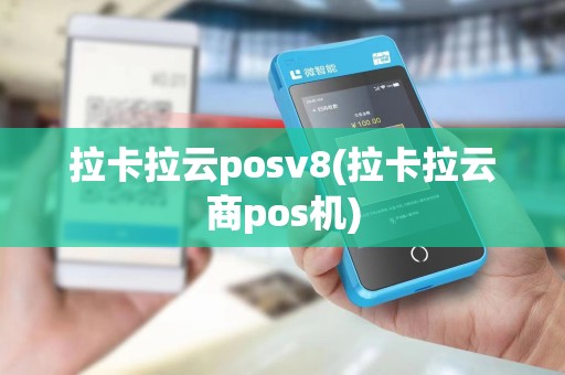 拉卡拉云posv8(拉卡拉云商pos机)