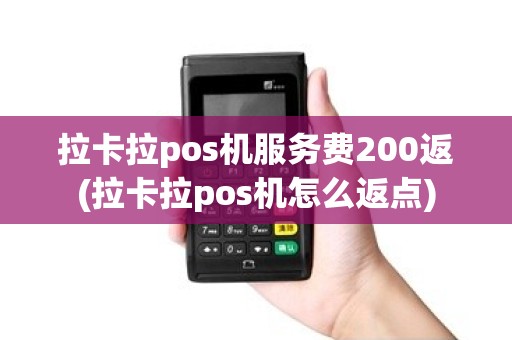拉卡拉pos机服务费200返(拉卡拉pos机怎么返点)