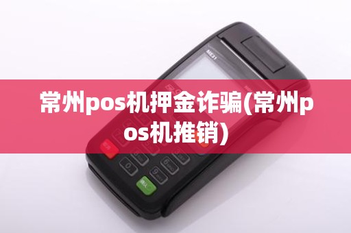 常州pos机押金诈骗(常州pos机推销)