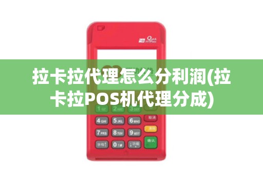 拉卡拉代理怎么分利润(拉卡拉POS机代理分成)