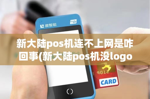 新大陆pos机连不上网是咋回事(新大陆pos机没logo)