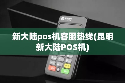 新大陆pos机客服热线(昆明新大陆POS机)