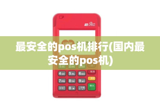 最安全的pos机排行(国内最安全的pos机)