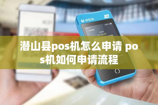 潜山县pos机怎么申请 pos机如何申请流程