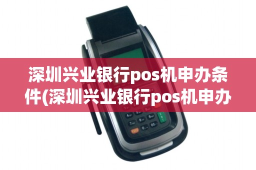 深圳兴业银行pos机申办条件(深圳兴业银行pos机申办)