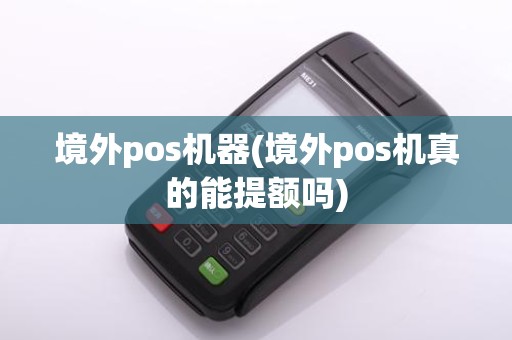 境外pos机器(境外pos机真的能提额吗)