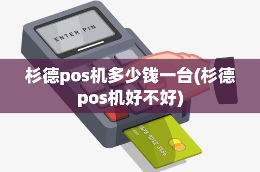 杉德pos机多少钱一台(杉德pos机好不好)