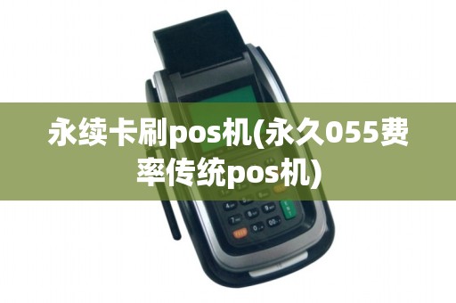 永续卡刷pos机(永久055费率传统pos机)