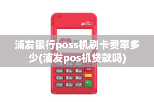 浦发银行poss机刷卡费率多少(浦发pos机贷款吗)