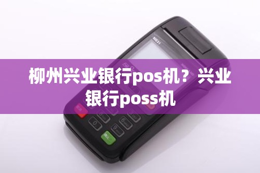 柳州兴业银行pos机？兴业银行poss机