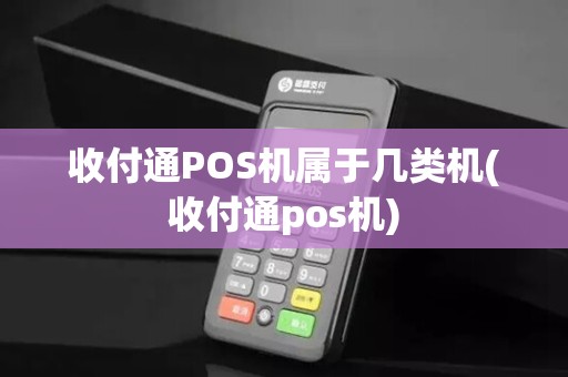 收付通POS机属于几类机(收付通pos机)