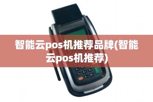 智能云pos机推荐品牌(智能云pos机推荐)