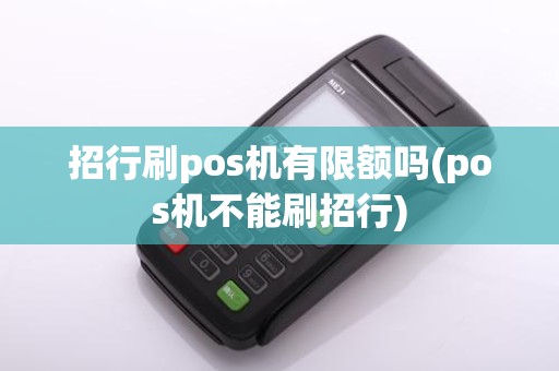 招行刷pos机有限额吗(pos机不能刷招行)