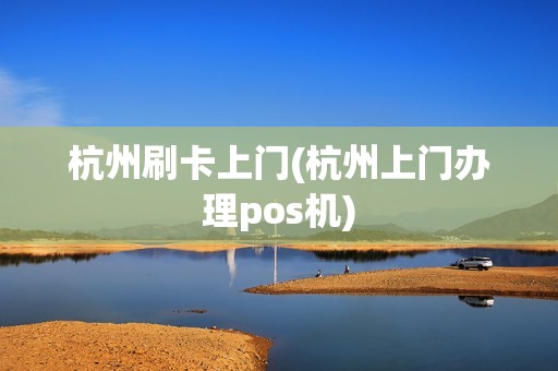 杭州刷卡上门(杭州上门办理pos机)