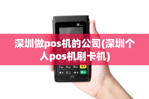 深圳做pos机的公司(深圳个人pos机刷卡机)
