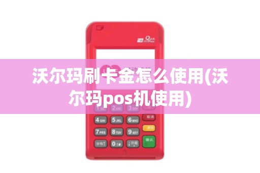 沃尔玛刷卡金怎么使用(沃尔玛pos机使用)