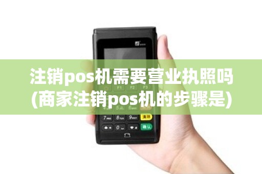 注销pos机需要营业执照吗(商家注销pos机的步骤是)
