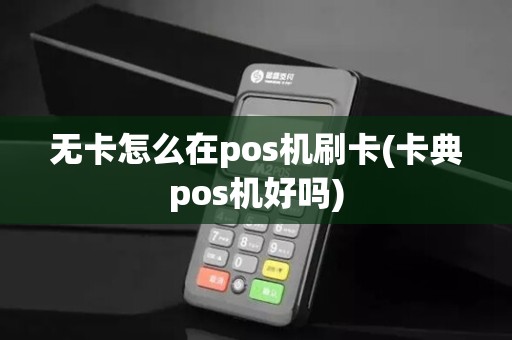 无卡怎么在pos机刷卡(卡典pos机好吗)
