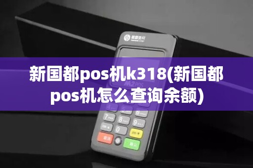 新国都pos机k318(新国都pos机怎么查询余额)