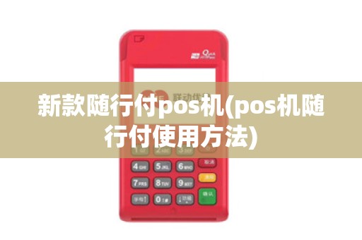 新款随行付pos机(pos机随行付使用方法)