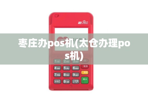 枣庄办pos机(太仓办理pos机)
