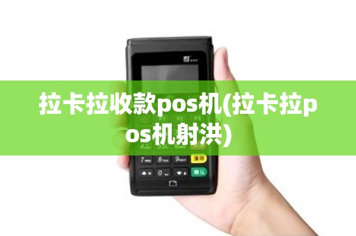 拉卡拉收款pos机(拉卡拉pos机射洪)
