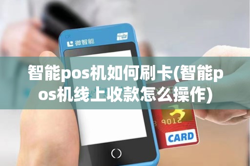 智能pos机如何刷卡(智能pos机线上收款怎么操作)