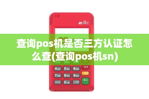 查询pos机是否三方认证怎么查(查询pos机sn)