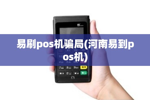 易刷pos机骗局(河南易到pos机)