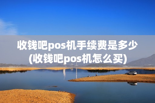 收钱吧pos机手续费是多少(收钱吧pos机怎么买)