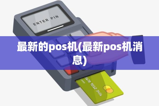 最新的pos机(最新pos机消息)