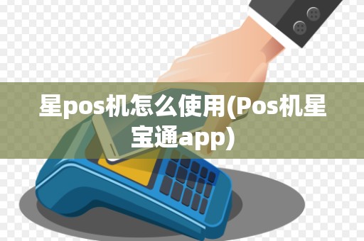 星pos机怎么使用(Pos机星宝通app)