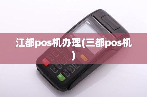 江都pos机办理(三都pos机)