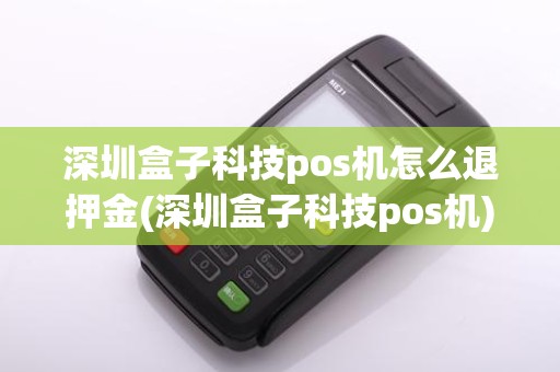 深圳盒子科技pos机怎么退押金(深圳盒子科技pos机)