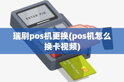 瑞刷pos机更换(pos机怎么换卡视频)