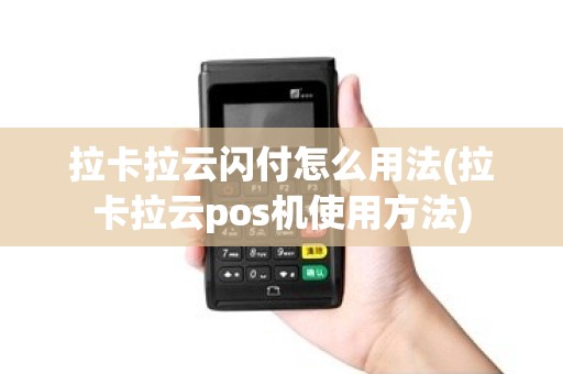 拉卡拉云闪付怎么用法(拉卡拉云pos机使用方法)